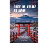 GUIDE DE VOYAGE AU JAPON 2025-2026: Explorez Tokyo, Kyoto, Osaka et au-delà - trésors cachés, traditions culturelles, merveilles panoramiques et conseils d’initiés pour un voyage inoubliable