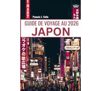 GUIDE DE VOYAGE AU JAPON 2026: Votre guide ultime de Tokyo, Kyoto, des joyaux cachés et de l'immersion culturelle : itinéraires, visites gastronomiques et conseils d'initiés