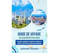 Guide De Voyage Au Kazakhstan 2025: Un guide complet pour explorer la culture, la nature et les trésors cachés du Kazakhstan (Journey Through the Globe)
