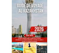 GUIDE DE VOYAGE AU KAZAKHSTAN 2026: Explorez des merveilles cachées, la culture locale, des paysages époustouflants, des expériences authentiques, de ... de l'histoire et des traditions intemporelles