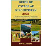 GUIDE DE VOYAGE AU KIRGHIZISTAN 2026: Nature sauvage, nomades et l'âme de l'Asie centrale : un voyage qui ne finit jamais vraiment