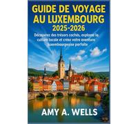 GUIDE DE VOYAGE AU LUXEMBOURG 2025 -2026: Découvrez des trésors cachés, explorez la culture locale et créez votre aventure luxembourgeoise parfaite