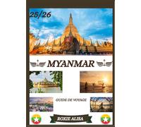 GUIDE DE VOYAGE AU MYANMAR 2025-2026: Découverte du Myanmar : meilleurs endroits à visiter, meilleure période pour y aller, hôtels, conditions de visa, conseils de transport et bien plus encore