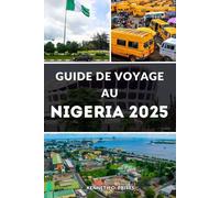 GUIDE DE VOYAGE AU NIGÉRIA 2025: Découvrez le cœur de l'Afrique : tout ce que vous devez savoir pour un voyage nigérian inoubliable
