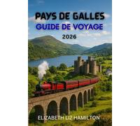 GUIDE DE VOYAGE AU PAYS DE GALLES 2026: Découvrez 10 régions à couper le souffle, 100 expériences intemporelles et 1 voyage inoubliable.