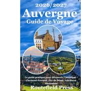 Guide de Voyage Auvergne 2026/2027: Le guide pratique pour découvrir le cœur volcanique de la France : Clermont-Ferrand, Puy de Dôme, Cantal, Le Puy-en-Velay, Vichy, gastronomie locale et itinéraires