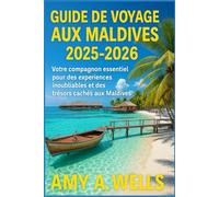 GUIDE DE VOYAGE AUX MALDIVES 2025-2026: Votre compagnon essentiel pour des expériences inoubliables et des trésors cachés aux Maldives