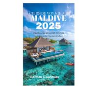 GUIDE DE VOYAGE AUX MALDIVES 2025: Découvrez le secret des îles secrètes de l'océan Indien