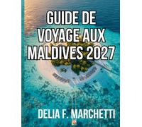 GUIDE DE VOYAGE AUX MALDIVES 2027: Tout ce dont vous avez besoin pour explorer les Maldives - des lagons coralliens aux récifs de raies manta, y ... cartes et des itinéraires faciles de 7 jours.