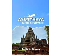 GUIDE DE VOYAGE AYUTTHAYA 2025/2026: Découvrez l'ancienne capitale de la Thaïlande avec des conseils d'initiés, la culture locale, des croisières fluviales, des temples incontournables et des itinérai