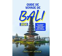 GUIDE DE VOYAGE BALI 2026: Votre compagnon essentiel pour découvertes insulaires, traditions locales, saveurs uniques et moments mémorables