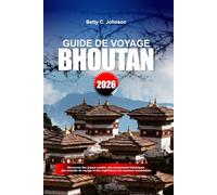 GUIDE DE VOYAGE BHOUTAN 2026: Découvrez des joyaux cachés, des monuments historiques, des conseils de voyage et des expériences de vacances inoubliables