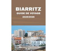 GUIDE DE VOYAGE BIARRITZ 2025/2026: Explorez les plages, la gastronomie locale, le surf, la culture basque et bien plus encore sur la côte française