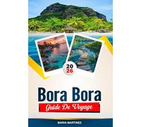 GUIDE DE VOYAGE BORA BORA 2026: Découvrez des joyaux cachés, des monuments historiques, des conseils de voyage et des vacances inoubliables
