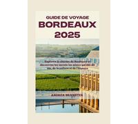 GUIDE DE VOYAGE BORDEAUX 2025: Explorez le charme de Bordeaux et découvrez les secrets les mieux gardés du vin, de la culture et de l'histoire
