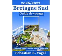 Guide de voyage Bretagne Sud 2026/2027: Itinéraires pratiques à travers le Morbihan, Vannes, Quiberon, Belle-Île-en-Mer, les plages, les îles, les ... côtières et les incontournables de la région
