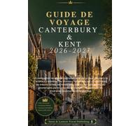 GUIDE DE VOYAGE CANTERBURY & KENT 2026-2027: Un compagnon de voyage soigneusement conçu pour découvrir le Canterbury médiéval,les châteaux ... hôtels sélectionnés,les restaurants