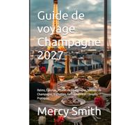 Guide de voyage Champagne 2027: Reims, Épernay, Routes du Champagne, Maisons de Champagne, Vignobles, Gastronomie et Conseils Pratiques