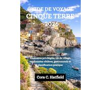 GUIDE DE VOYAGE CINQUE TERRE 2026: Itinéraires privilégiés, vie de village, randonnées côtières, gastronomie et planification pratique