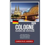 Guide de Voyage Cologne 2026: Votre outil complet sur la culture, l'histoire, les festivals et les conseils familiaux de l'Allemagne avec des cartes (Practical City Family & solo Guidebooks 2025/2026)