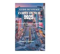GUIDE DE VOYAGE CORÉE DU SUD 2025: Conseils et secrets d'initiés pour une aventure inoubliable