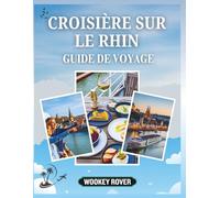 GUIDE DE VOYAGE CROISIÈRE SUR LE RHIN: Un manuel détaillé pour découvrir les châteaux de contes de fées, villes historiques, paysages viticoles, traditions locales et aventures saisonnières