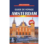 Guide de voyage d'Amsterdam 2025: Explorez la culture, les monuments, les expériences locales et les attractions incontournables de la capitale ... conseils pratiques pour un voyage inoubliable