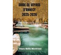 GUIDE DE VOYAGE D'ANNECY 2025-2026: Votre compagnon ultime à Annecy : découvrez des joyaux cachés, des canaux enchanteurs, des villes historiques et ... la plus charmante et intemporelle de France.