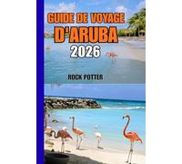GUIDE DE VOYAGE D'ARUBA: Guide de voyage d'Aruba 2026 - Plages, culture, nature et conseils pratiques pour une expérience caribéenne équilibrée et authentique