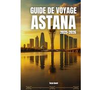 Guide de voyage d'Astana 2025-2026: Guide de voyage d'Astana 2025-2026