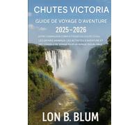 Guide de voyage d'aventure aux chutes Victoria 2025-2026: Votre guide complet pour les cascades, les safaris animaliers, les activités d'aventure, les ... conseils de voyage pour un voyage inoubliable