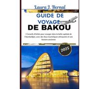 GUIDE DE VOYAGE DE BAKOU 2025: Conseils d'initiés pour voyager dans la belle capitale de l'Azerbaïdjan, avec des lieux touristiques attrayants et une histoire ancienne