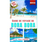 Guide de voyage de Bora Bora 2025-2026: Découvrez des bungalows sur pilotis, des plages, des lagons, des récifs coralliens, le mont Otemanu, des îles ... pour votre lune de miel (FRENCH GUIDE SERIES)