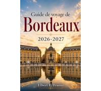 Guide de voyage de Bordeaux 2026-2027: Vignobles sans voiture, Saint-Émilion, côte d’Arcachon, balades historiques, marchés, lignes de tramway, quais ... et organisation des visites de châteaux