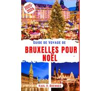 Guide de Voyage de Bruxelles pour Noël 2025-2026: Découvrez la magie des marchés d'hiver, les illuminations scintillantes et l'ambiance festive au ... informations locales (FRENCH GUIDE SERIES)