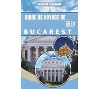GUIDE DE VOYAGE DE BUCAREST 2026-2027: Itinéraires quotidiens, recommandations de restaurants et conseils de transport pour la vieille ville et ses environs