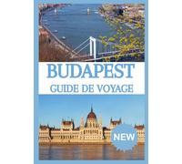 GUIDE DE VOYAGE DE BUDAPEST 2026-2027: Découvrez le cœur de la Hongrie, des sites historiques aux bains thermaux, en passant par les saveurs locales et des expériences inoubliables.