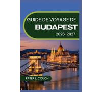 GUIDE DE VOYAGE DE BUDAPEST 2026-2027: Un guide pratique pour les musées, les marchés et les soirées au bord de l'eau, avec cartes, itinéraires et conseils locaux.