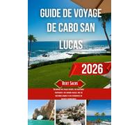 GUIDE DE VOYAGE DE CABO SAN LUCAS 2026: Découvrez des plages cachées, des aventures palpitantes, des saveurs locales, une vie nocturne animée et des expériences de vacances inoubliables