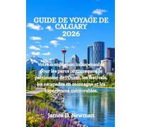 GUIDE DE VOYAGE DE CALGARY 2026: Votre compagnon indispensable pour les parcs pittoresques, le patrimoine de l'Ouest, les festivals, les escapades en montagne et les expériences mémorables.