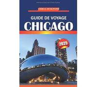 Guide de voyage de Chicago 2025: Explorez des sites emblématiques, des restaurants, des informations locales, des cartes de quartier et des ... les visiteurs novices et ceux qui reviennent