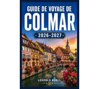 GUIDE DE VOYAGE DE COLMAR 2026-2027: Un guide complet de la capitale féerique de l'Alsace, des villages de la route des vins, des marchés de Noël et de la cuisine locale