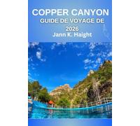 GUIDE DE VOYAGE DE COPPER CANYON 2026: Un voyage au cœur des vastes étendues sauvages du Mexique : secrets, récits et horizons époustouflants