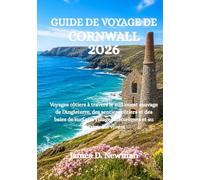 GUIDE DE VOYAGE DE CORNWALL 2026: Voyages côtiers à travers le sud-ouest sauvage de l'Angleterre, des sentiers côtiers et des baies de surf aux villages historiques et au patrimoine vivant
