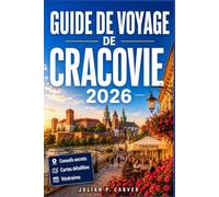 GUIDE DE VOYAGE DE CRACOVIE 2026: La capitale médiévale de la Pologne dévoilée Informations locales, excursions d'une journée, culture de Kazimierz et conseils pratiques pour la ville