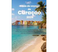 Guide de voyage de Curaçao 2026: Explorez Curaçao comme un habitant : plages, culture, vie nocturne, nature et conseils pratiques pour les voyageurs 2025/2026