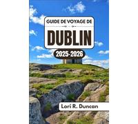 GUIDE DE VOYAGE DE DUBLIN 2025-2026: Explorez les rues pavées, l'architecture géorgienne, les joyaux cachés, les attractions emblématiques et les traditions locales authentiques avec des informations