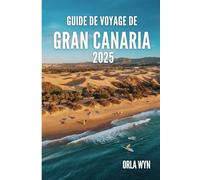 GUIDE DE VOYAGE DE GRANDE CANARIE 2025: Une escapade ensoleillée, faite de vagues, de vents et d'envie de voyager sur l'île paradisiaque d'Espagne