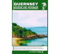 GUIDE DE VOYAGE DE GUERNESEY: Explorez Guernesey hors des sentiers battus : itinéraires, conseils locaux, balades côtières, excursions à la journée et organisation de voyage sans stress