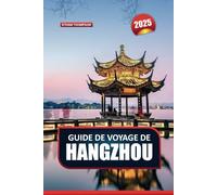GUIDE DE VOYAGE DE HANGZHOU 2025: Découvrez la retraite pittoresque de la Chine - la beauté tranquille du lac de l'Ouest, ses temples anciens et ses plantations de thé